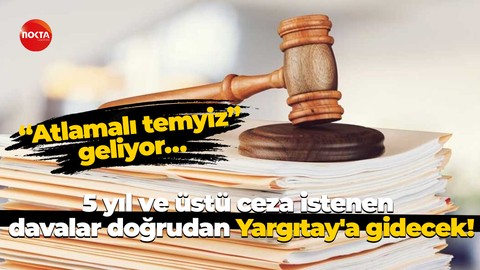 “Atlamalı temyiz” geliyor… 5 yıl ve üstü ceza istenen davalar doğrudan Yargıtay'a gidecek!