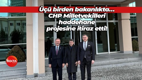 Üçü birden bakanlıkta… CHP Milletvekilleri haddehane projesine itiraz etti!
