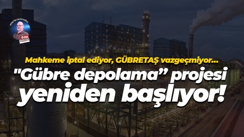 Mahkeme iptal ediyor, GÜBRETAŞ vazgeçmiyor… "Gübre depolama” projesi yeniden başlıyor!