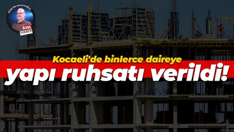 Kocaeli'de binlerce daireye yapı ruhsatı verildi!