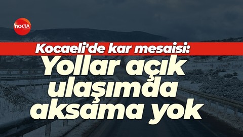 Kocaeli'de kar mesaisi: Yollar açık, ulaşımda aksama yok