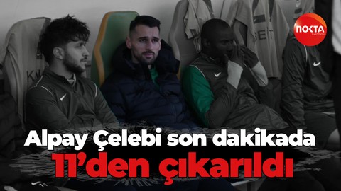 Alpay Çelebi son dakikada 11’den çıkarıldı