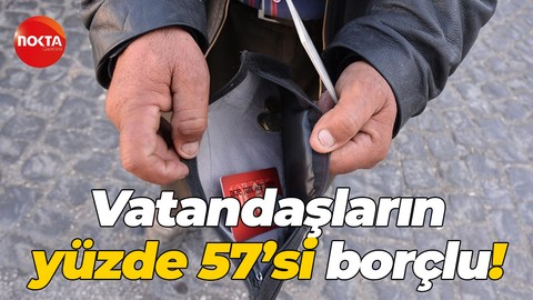 Vatandaşların yüzde 57’si borçlu!