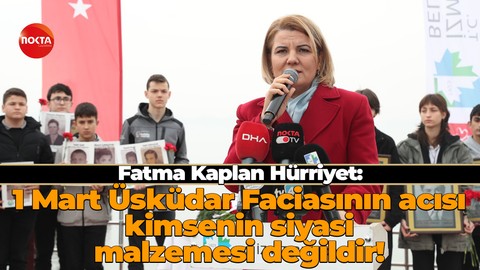 Fatma Kaplan Hürriyet: 1 Mart Üsküdar Faciasının acısı kimsenin siyasi malzemesi değildir!