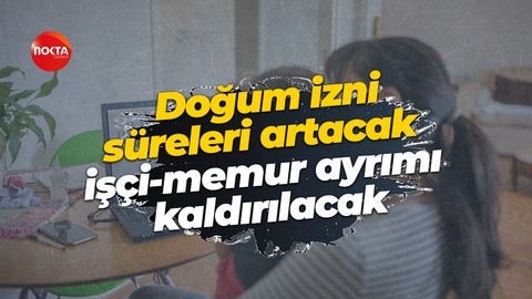 Doğum izni süreleri artacak, işçi-memur ayrımı kaldırılacak