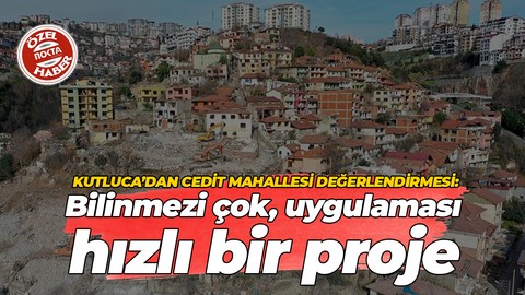 Dr. A. Kıvanç Kutluca’dan Cedit Mahallesi değerlendirmesi: Bilinmezi çok, uygulaması hızlı bir proje