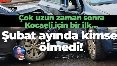 Çok uzun zaman sonra Kocaeli için bir ilk… Şubat ayında kimse ölmedi!