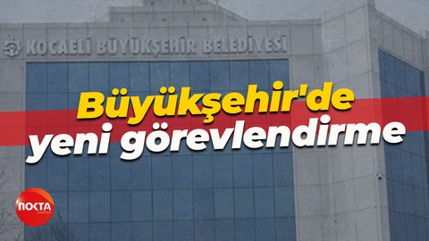 Kocaeli Büyükşehir Belediyesi'nde yeni görevlendirme