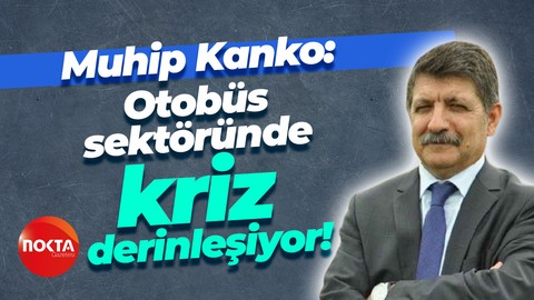 Muhip Kanko: Otobüs sektöründe kriz derinleşiyor!