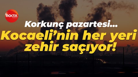 Korkunç pazartesi… Kocaeli’nin her yeri zehir saçıyor!