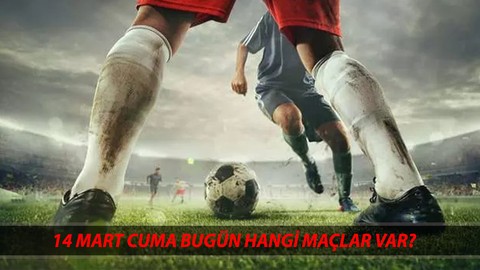 BUGÜN KİMİN MAÇI VAR 14 MART CUMA | Süper Lig, 1. Lig Bugün Hangi Maçlar Var?