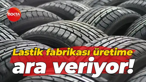 Lastik fabrikası üretime ara veriyor!
