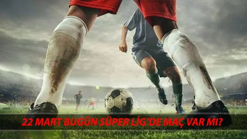 22 MART SÜPER LİG'DE BUGÜN OYNANAN MAÇLAR | Süper Lig'de Bugün Maç Var Mı?
