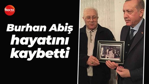 Cumhurbaşkanı Erdoğan'a yakın isimlerden biriydi... Burhan Abiş hayatını kaybetti