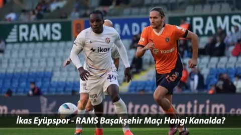 Süper Lig İkas Eyüpspor - RAMS Başakşehir Maçı Saat Kaçta, Hangi Kanalda?