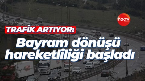 Trafik yoğunluğu başladı: Bayram dönüşü hareketliliği başladı