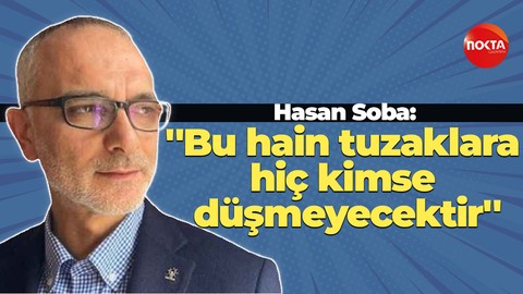 Hasan Soba: ''Bu hain tuzaklara hiç kimse düşmeyecektir''