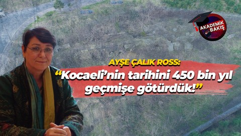 Kocaeli Üniversitesi Arkeoloji Bölümü Öğretim Üyesi Ayşe Çalık Ross: Kocaeli’nin tarihini 450 bin yıl geçmişe götürdük!