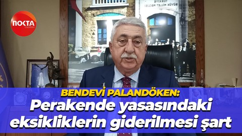 Bendevi Palandöken: Perakende yasasındaki eksikliklerin giderilmesi şart