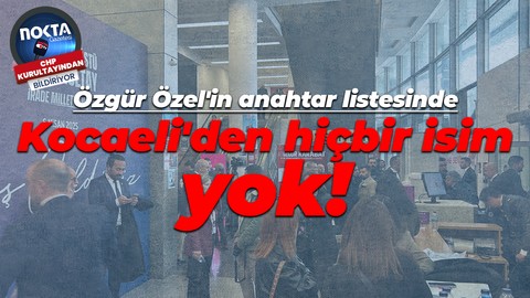Özgür Özel'in anahtar listesinde Kocaeli'den hiçbir isim yok!