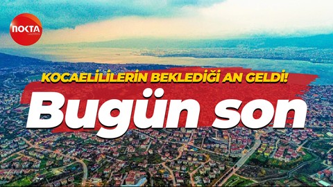 Kocaelililerin beklediği an geldi! Bugün son