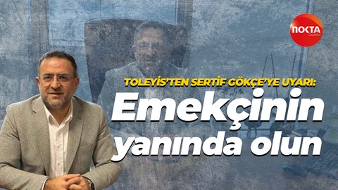 Toleyis’ten Sertif Gökçe’ye uyarı: Emekçinin yanında olun