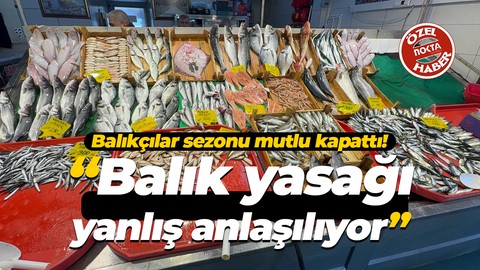 Balıkçılar sezonu mutlu kapattı! “Balık yasağı yanlış anlaşılıyor”