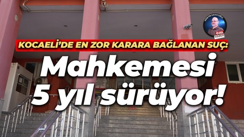Kocaeli’de en zor karara bağlanan suç; Mahkemesi 5 yıl sürüyor!