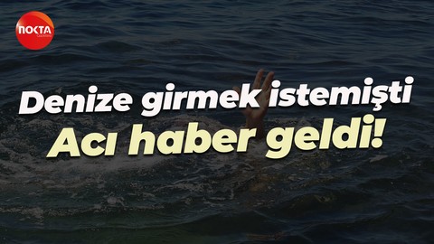 Denize girmek istemişti... Acı haber geldi!
