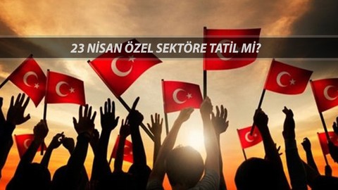 23 NİSAN ÖZEL SEKTÖRE TATİL Mİ? 23 Nisan Resmi Tatil Mi, Hangi Gün Tatil?