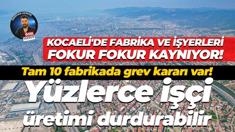 Kocaeli’de fabrikalar fokur fokur kaynıyor! Tam 10 fabrikada yüzlerce işçi greve çıkıyor