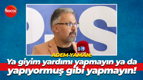 Adem Yaman: Ya giyim yardımı yapmayın ya da yapıyormuş gibi yapmayın!