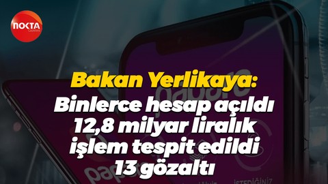 Bakan Yerlikaya: Binlerce hesap açıldı, 12,8 milyar liralık işlem tespit edildi, 13 gözaltı