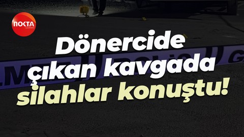 Dönercide çıkan kavgada silahlar konuştu!