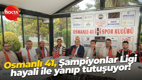 Osmanlı 41, Şampiyonlar Ligi hayali ile yanıp tutuşuyor!