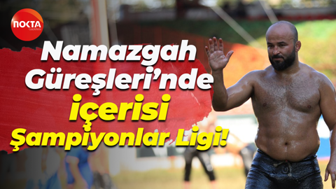 Namazgah Güreşleri’nde içerisi Şampiyonlar Ligi!