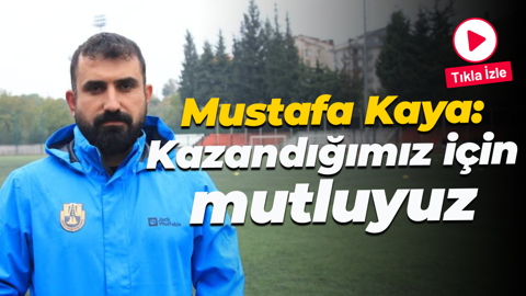 Mustafa Kaya: Kazandığımız için mutluyuz