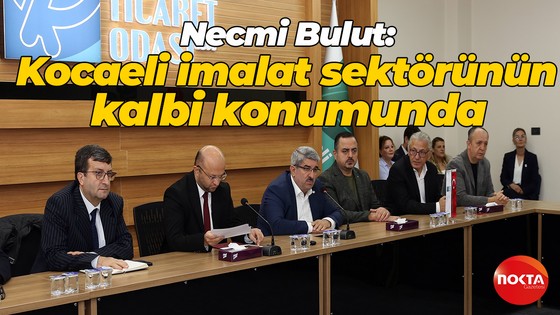KOTO Başkanı Necmi Bulut: Kocaeli imalat sektörünün kalbi konumunda