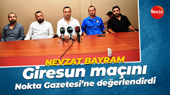 Nevzat Bayram, Giresun maçını Nokta Gazetesi’ne değerlendirdi