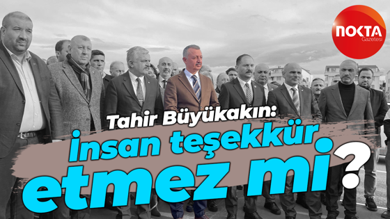 Tahir Büyükakın'dan sert eleştiri: İnsan teşekkür etmez mi?