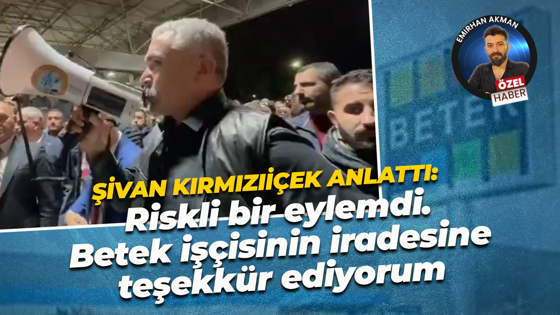 Betek Boya’da yaşanan süreci Şivan Kırmızıçiçek anlattı: Riskli bir eylemdi