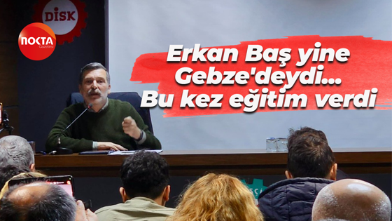 Yine Gebze, yine Erkan Baş… Bu kez işçi sınıfı eğitimi için geldi!