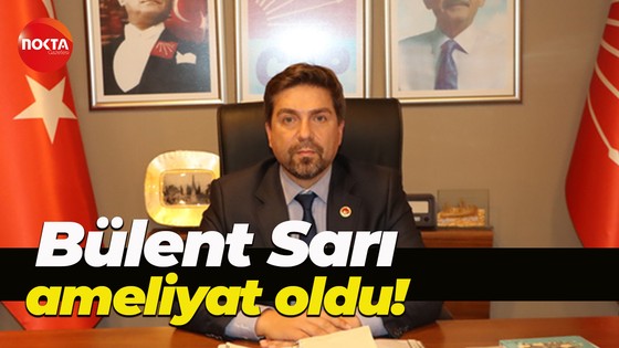 Bülent Sarı ameliyat oldu!