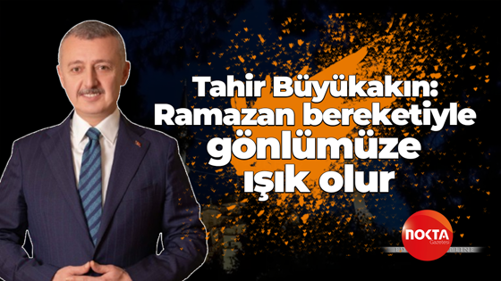 Tahir Büyükakın: Ramazan bereketiyle gönlümüze ışık olur