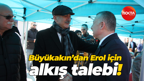 Büyükakın’dan Erol için alkış talebi!