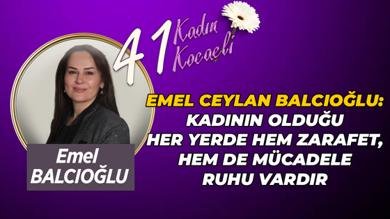 Emel Ceylan Balcıoğlu: Kadının olduğu her yerde hem zarafet, hem de mücadele ruhu vardır
