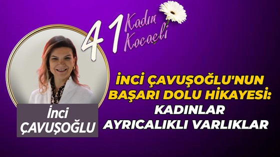 İnci Çavuşoğlu'nun başarı dolu hikayesi: Kadınlar ayrıcalıklı varlıklar
