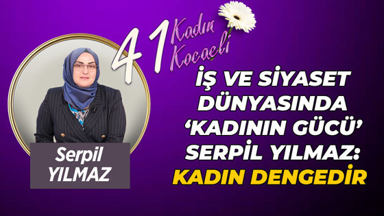 İş ve siyaset dünyasında ‘kadının gücü’ Serpil Yılmaz: Kadın dengedir