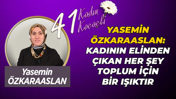 Yasemin Özkaraaslan: Kadının elinden çıkan her şey toplum için bir ışıktır