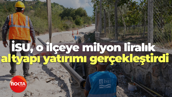 İSU, o ilçeye milyon liralık altyapı yatırımı gerçekleştirdi